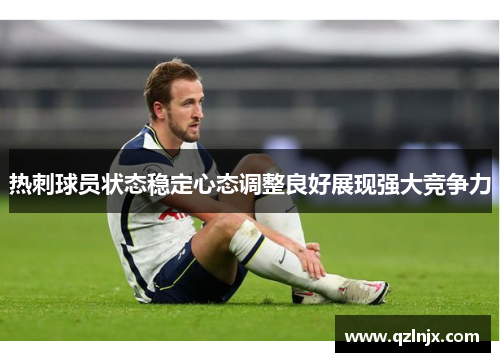 热刺球员状态稳定心态调整良好展现强大竞争力