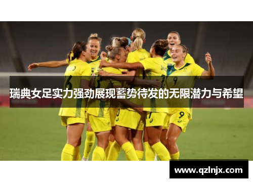 瑞典女足实力强劲展现蓄势待发的无限潜力与希望