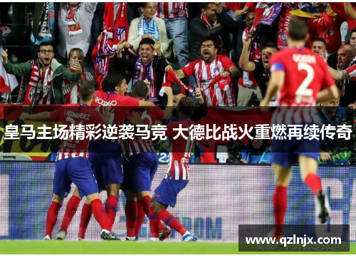 皇马主场精彩逆袭马竞 大德比战火重燃再续传奇