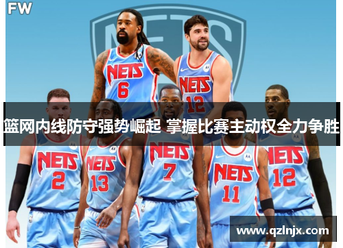 篮网内线防守强势崛起 掌握比赛主动权全力争胜
