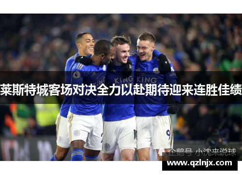 莱斯特城客场对决全力以赴期待迎来连胜佳绩