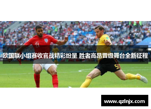 欧国联小组赛收官战精彩纷呈 胜者高昂晋级舞台全新征程