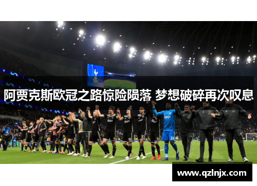 阿贾克斯欧冠之路惊险陨落 梦想破碎再次叹息