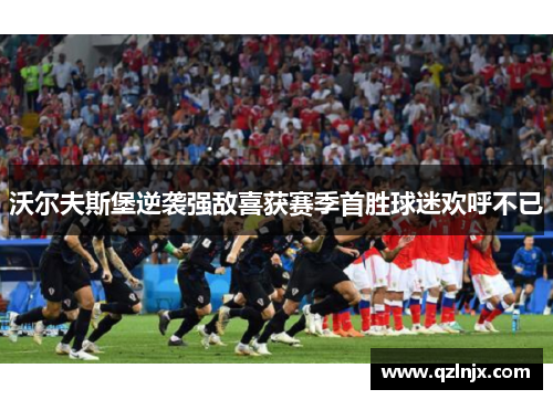 沃尔夫斯堡逆袭强敌喜获赛季首胜球迷欢呼不已