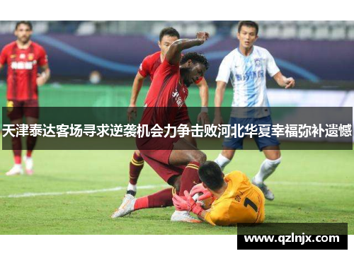 天津泰达客场寻求逆袭机会力争击败河北华夏幸福弥补遗憾