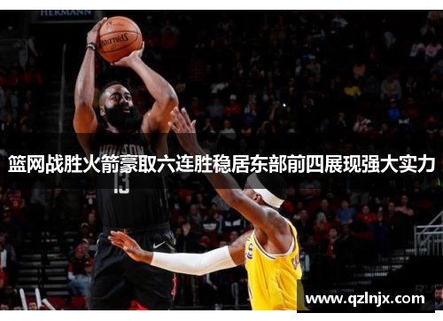 篮网战胜火箭豪取六连胜稳居东部前四展现强大实力