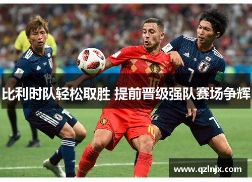 比利时队轻松取胜 提前晋级强队赛场争辉