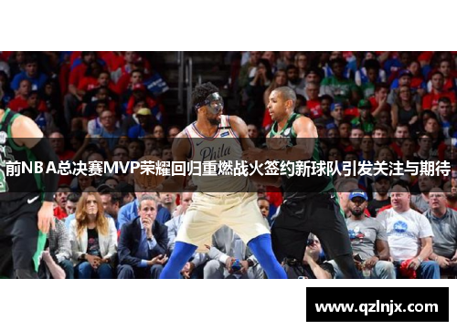 前NBA总决赛MVP荣耀回归重燃战火签约新球队引发关注与期待