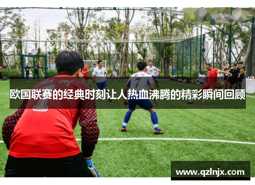 欧国联赛的经典时刻让人热血沸腾的精彩瞬间回顾