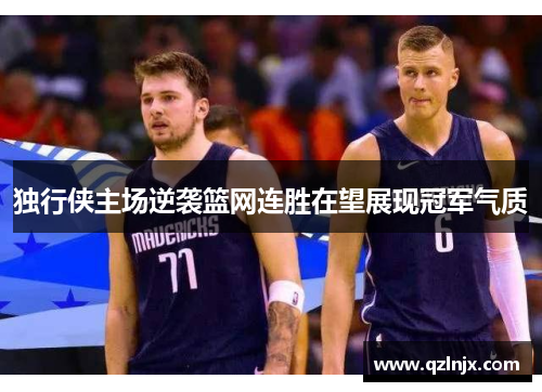 独行侠主场逆袭篮网连胜在望展现冠军气质