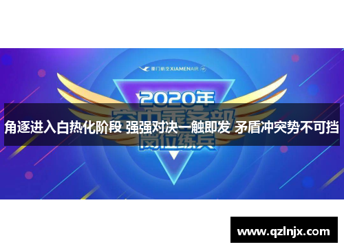 角逐进入白热化阶段 强强对决一触即发 矛盾冲突势不可挡