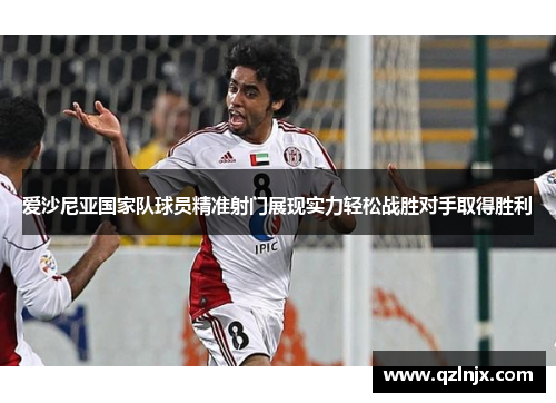 爱沙尼亚国家队球员精准射门展现实力轻松战胜对手取得胜利