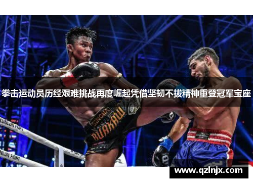 拳击运动员历经艰难挑战再度崛起凭借坚韧不拔精神重登冠军宝座