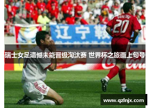 瑞士女足遗憾未能晋级淘汰赛 世界杯之旅画上句号