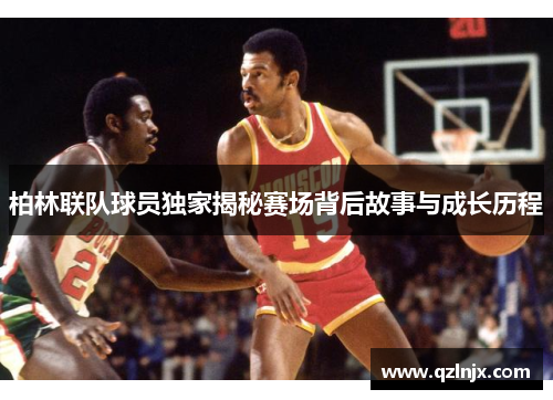 柏林联队球员独家揭秘赛场背后故事与成长历程