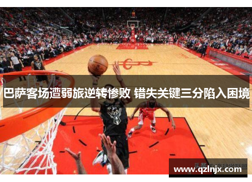 巴萨客场遭弱旅逆转惨败 错失关键三分陷入困境