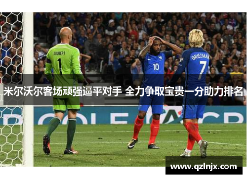 米尔沃尔客场顽强逼平对手 全力争取宝贵一分助力排名